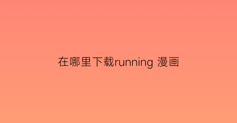 “在哪里下载running漫画(下载runningman)
